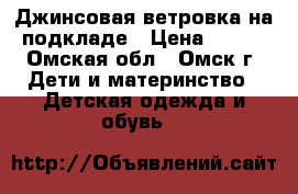 Джинсовая ветровка на подкладе › Цена ­ 150 - Омская обл., Омск г. Дети и материнство » Детская одежда и обувь   